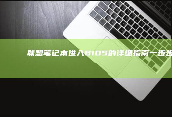 联想笔记本进入BIOS的详细指南：一步步解惑 (联想笔记本进bios按什么键)