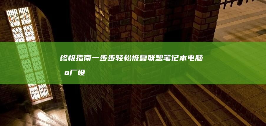 终极指南：一步步轻松恢复联想笔记本电脑出厂设置（附详细说明和截图） (终极指南针下载手机版)