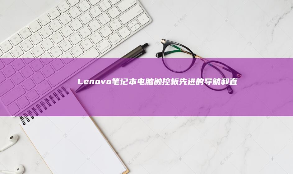 Lenovo 笔记本电脑触控板：先进的导航和直观控制 (lenovo联想售后客户服务中心)