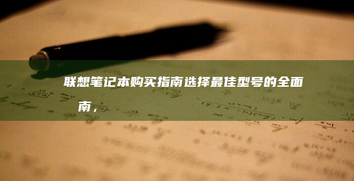 联想笔记本购买指南：选择最佳型号的全面指南，满足需求 (联想笔记本购买攻略)