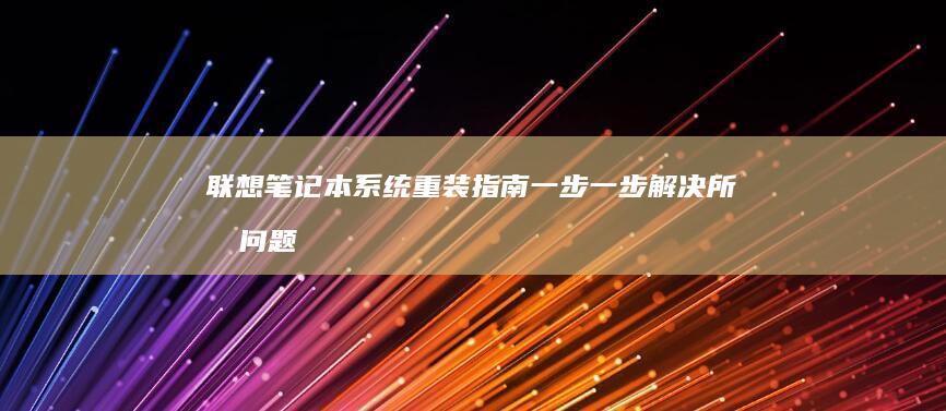 联想笔记本系统重装指南：一步一步解决所有问题 (联想笔记本系列的排名)