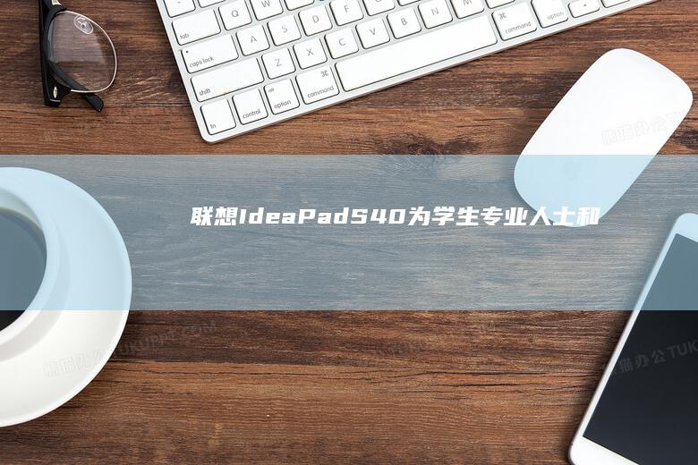 联想 IdeaPad S40：为学生、专业人士和娱乐爱好者打造的时尚且功能齐全的笔记本电脑 (联想ideapad)