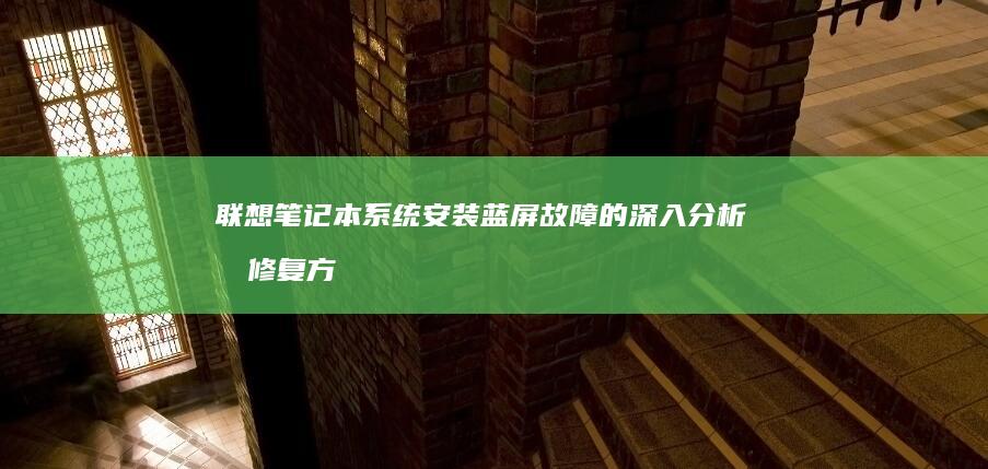 联想笔记本系统安装蓝屏故障的深入分析和修复方案 (联想笔记本系列的排名)