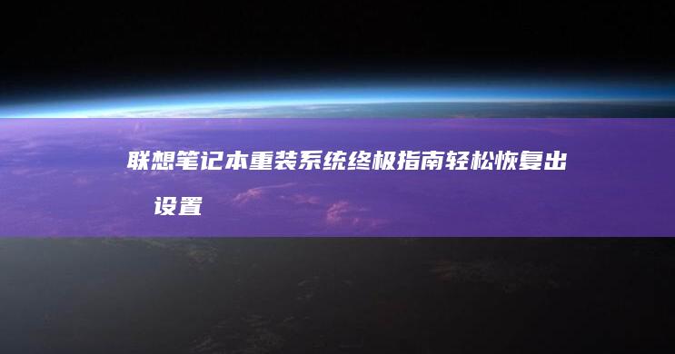 联想笔记本重装系统终极指南：轻松恢复出厂设置，提升电脑性能 (联想笔记本重装系统的详细步骤)