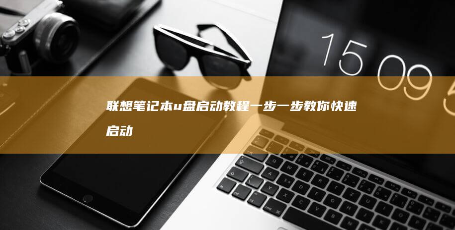 联想笔记本 u 盘启动教程：一步一步教你快速启动系统 (联想笔记本u盘启动按哪个键)