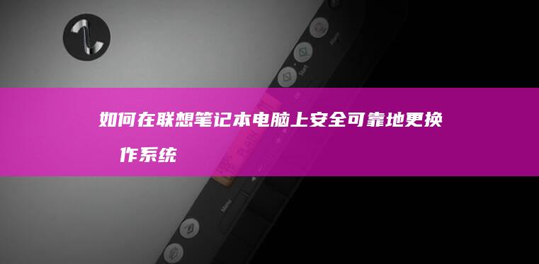 如何在联想笔记本电脑上安全可靠地更换操作系统 (如何在联想笔记本上安装打印机)