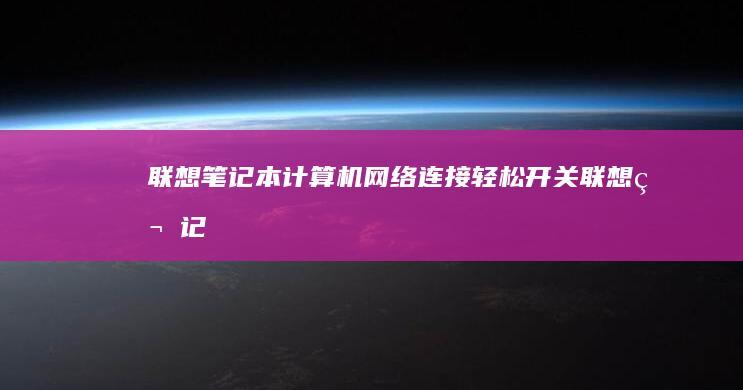 联想笔记本计算机网络连接：轻松开关 (联想笔记本计算机图标不见了)