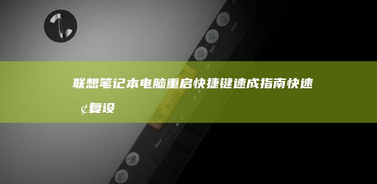 联想笔记本电脑重启快捷键速成指南：快速恢复设备 (联想笔记本电脑维修点地址)