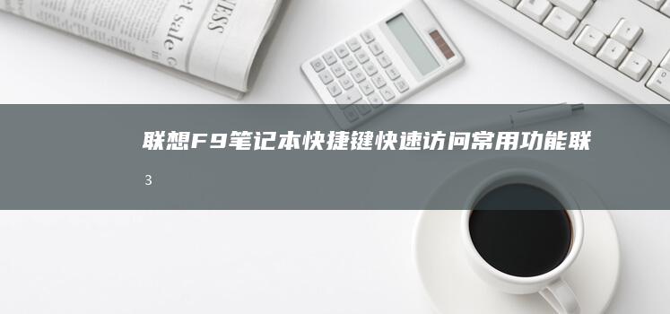 联想 F9 笔记本快捷键：快速访问常用功能 (联想 f9)