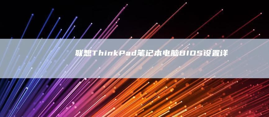 联想 ThinkPad 笔记本电脑 BIOS 设置详探：优化性能、自定义设置和解决故障 (联想thinkbook)