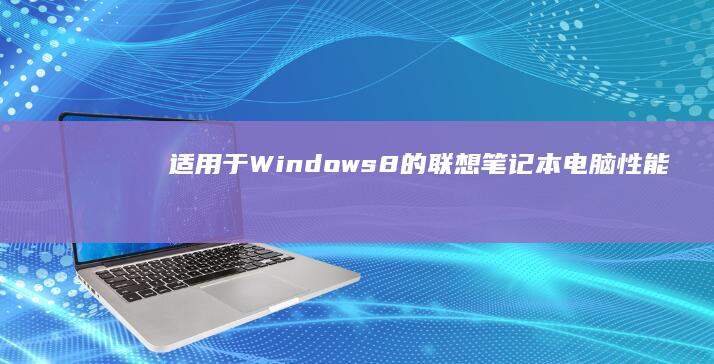 适用于 Windows 8 的联想笔记本电脑：性能、风格与便利性的完美结合 (适用于win10version22h2累计更新)