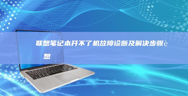 联想笔记本开不了机：故障诊断及解决步骤 (联想笔记本开机黑屏无反应)