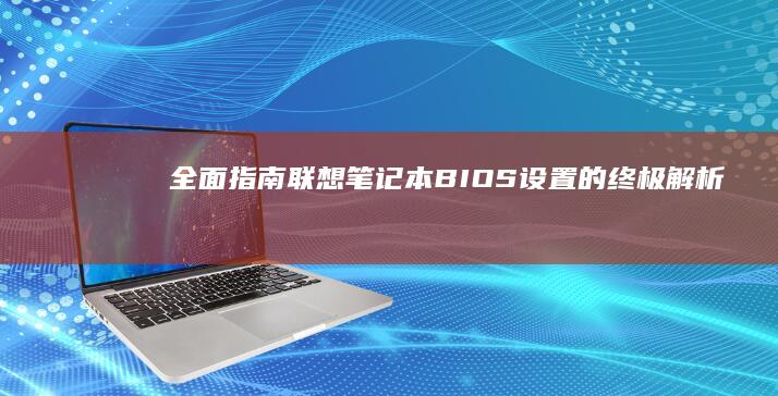 全面指南：联想笔记本 BIOS 设置的终极解析 (全面联合)