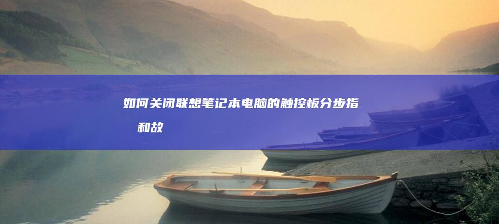 如何关闭联想笔记本电脑的触控板：分步指南和故障排除 (如何关闭联想笔记本电脑的小键盘)