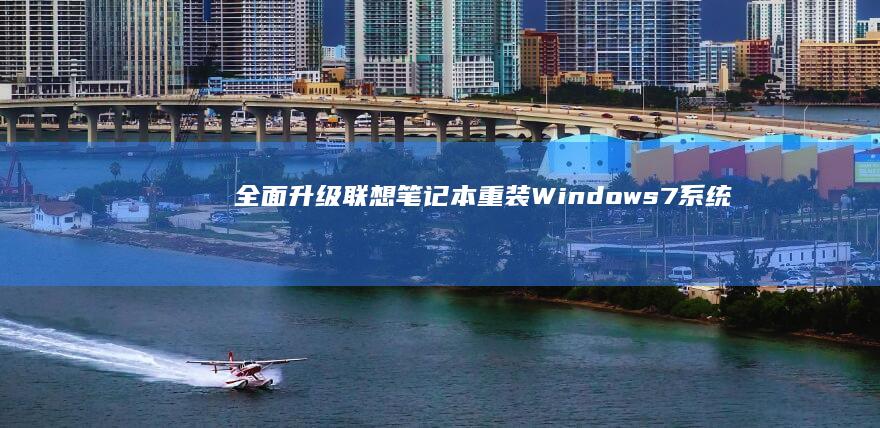 全面升级：联想笔记本重装 Windows 7 系统的终极教程 (什么是全面升级)