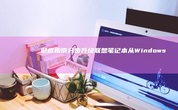 彻底指南：分步升级联想笔记本从 Windows 7 到 Windows 8