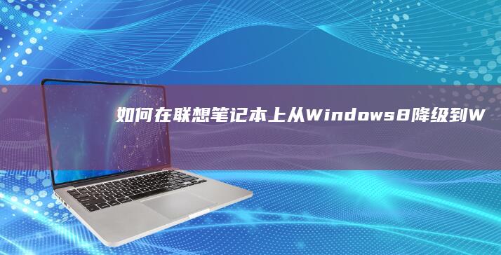 如何在联想笔记本上从 Windows 8 降级到 Windows 7：分步指南 (如何在联想笔记本上安装打印机)