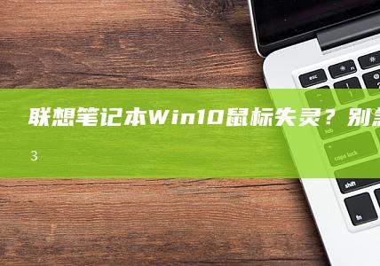 联想笔记本Win10鼠标失灵？别急，这些解决方法试试！ (联想笔记本windows7)