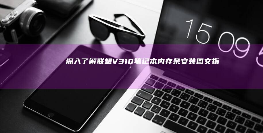 深入了解：联想V310笔记本内存条安装图文指南 (深入了解联合国全集)