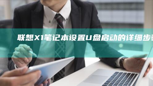 联想X1笔记本设置U盘启动的详细步骤全解析 (联想x1笔记本参数)