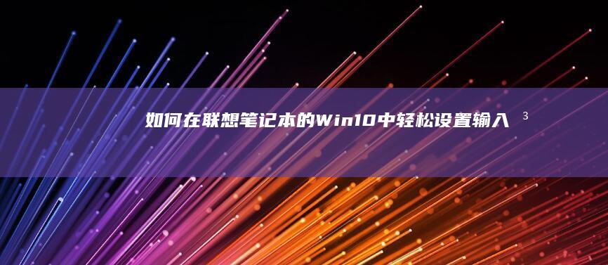 如何在联想笔记本的Win10中轻松设置输入法？详细指南 (如何在联想笔记本上下载软件)