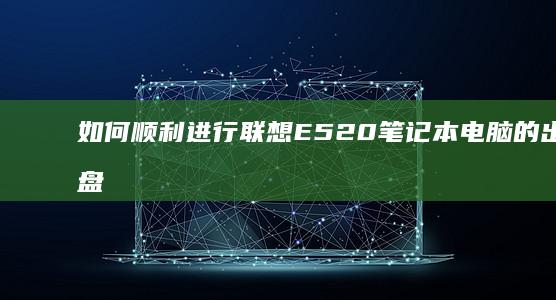 如何顺利进行联想E520笔记本电脑的出厂磁盘恢复：详细步骤解析 (如何顺利进行达播活动)