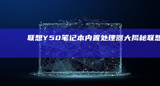 联想Y50笔记本内置处理器大揭秘 (联想y50笔记本参数)