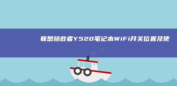 联想拯救者Y520笔记本WiFi开关位置及使用技巧全解析 (联想拯救者y7000p)