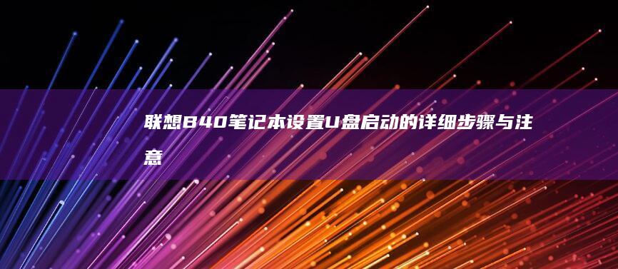 联想B40笔记本设置U盘启动的详细步骤与注意事项 (联想b40笔记本)