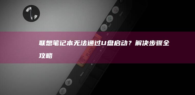 联想笔记本无法通过U盘启动？解决步骤全攻略 (联想笔记本无线网络找不到wifi)