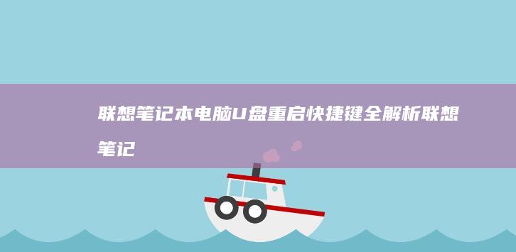 联想笔记本电脑U盘重启快捷键全解析 (联想笔记本电脑售后维修服务网点)