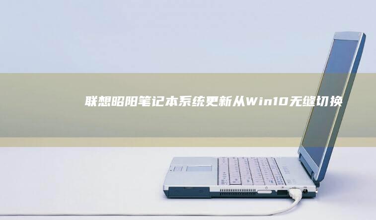 联想昭阳笔记本系统更新：从Win10无缝切换到Win7 (联想昭阳笔记本)