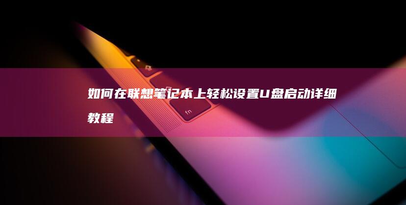 如何在联想笔记本上轻松设置U盘启动：详细教程 (如何在联想笔记本上安装打印机)