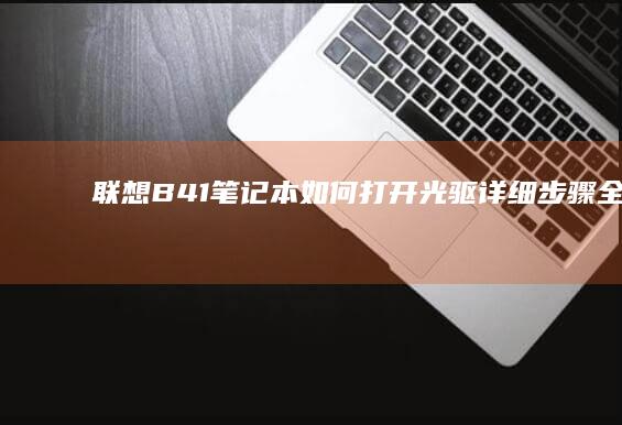 联想B41笔记本如何打开光驱：详细步骤全解析 (联想b41笔记本参数)