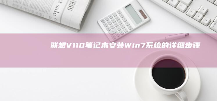 联想V110笔记本安装Win7系统的详细步骤 (联想v110笔记本电脑参数)