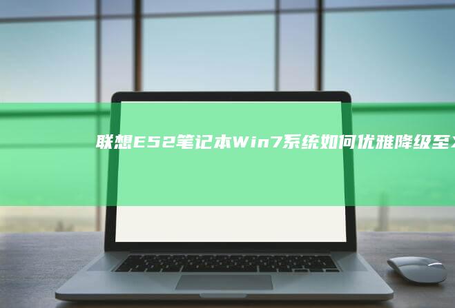 联想E52笔记本Win7系统如何优雅降级至XP系统全攻略 (联想e52笔记本无线开关在哪)