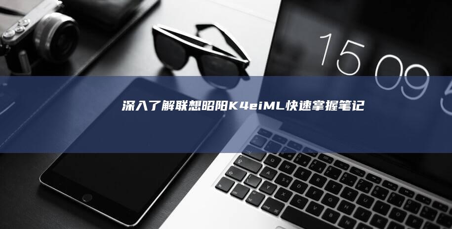 深入了解联想昭阳K4e-iML：快速掌握笔记本电脑的各项实用功能 (深入了解联想笔记本E470键盘结构)