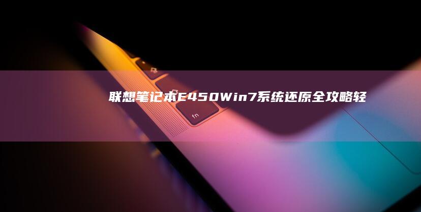 联想笔记本E450 Win7系统还原全攻略：轻松解决系统问题 (联想笔记本e40配置参数)