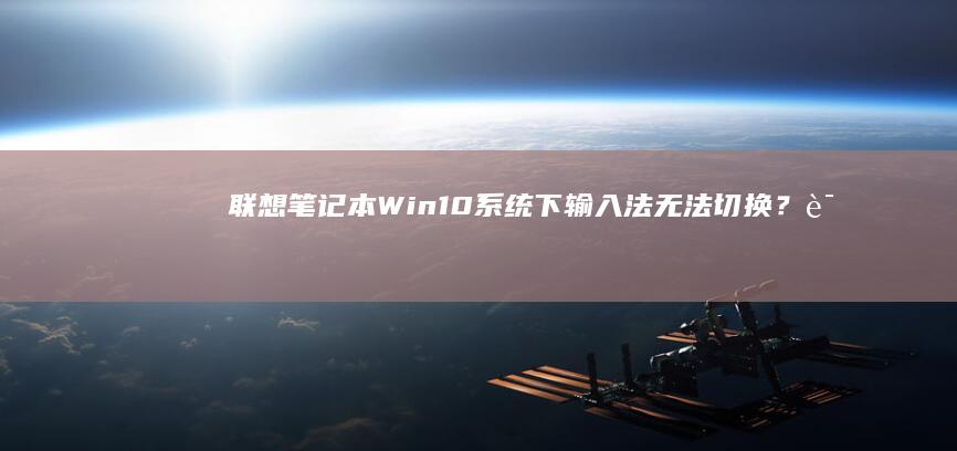 联想笔记本Win10系统下输入法无法切换？试试这3个有效解决办法 (联想笔记本windows7)