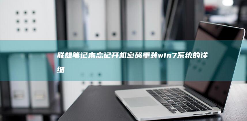 联想笔记本忘记开机密码重装win7系统的详细指南 (联想笔记本忘了开机密码怎么解除)