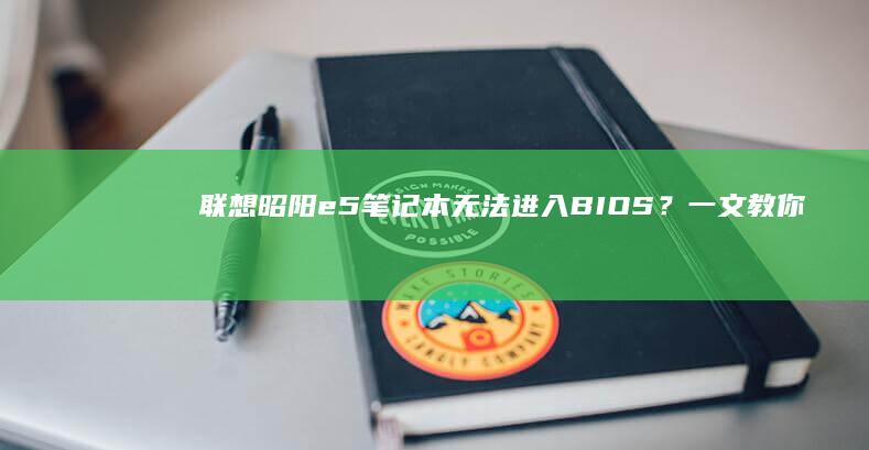 联想昭阳e5笔记本无法进入BIOS？一文教你排查与修复 (联想昭阳e52-80)