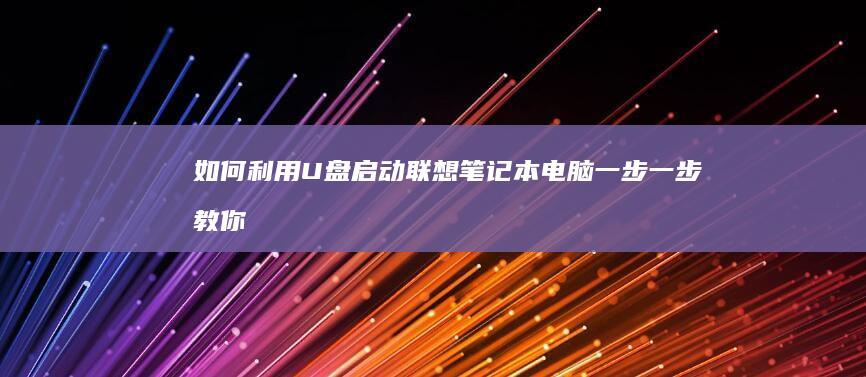 如何利用U盘启动联想笔记本电脑：一步一步教你设置启动项 (如何利用U盘来进行系统还原过程)