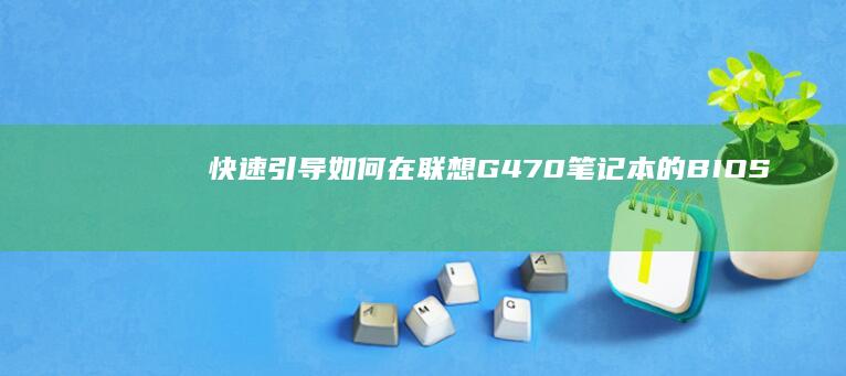 快速引导：如何在联想G470笔记本的BIOS中设置U盘启动 (快速引导模式是什么意思?)