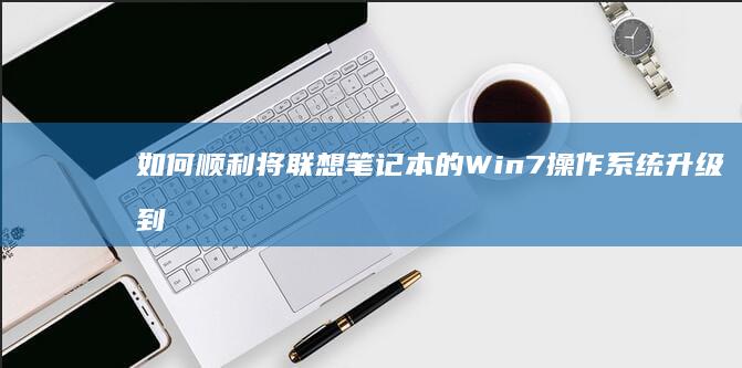 如何顺利将联想笔记本的Win7操作系统升级到Win10？ (如何顺利将联系到一起)