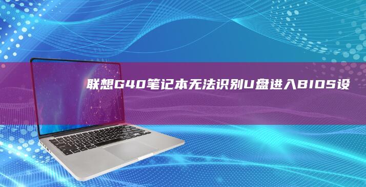 联想G40笔记本无法识别U盘：进入BIOS设置排查步骤 (联想g40笔记本内存条参数)