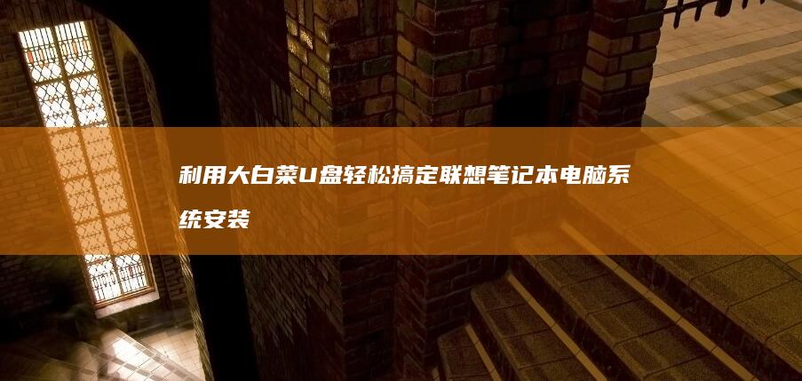 利用大白菜U盘轻松搞定联想笔记本电脑系统安装全攻略 (利用大白菜u盘重置电脑开机密码)