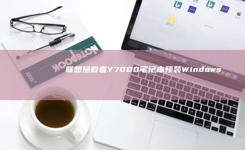 联想拯救者Y7000笔记本预装Windows 10：开启 gaming新时代 (联想拯救者y9000)