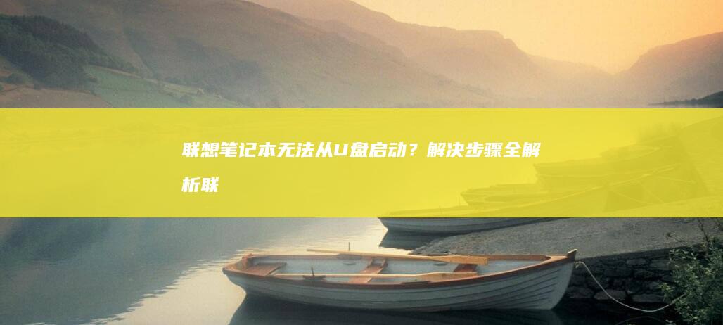 联想笔记本无法从U盘启动？解决步骤全解析 (联想笔记本无线开关在哪里)