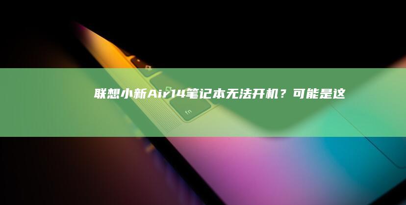 联想小新Air14笔记本无法开机？可能是这几个原因！ (联想小新air14)