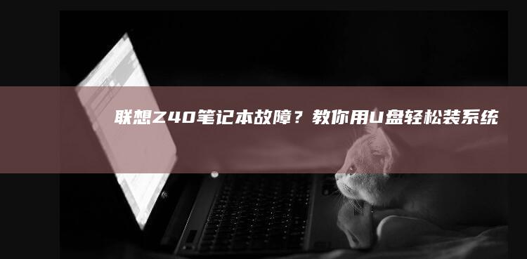 联想Z40笔记本故障？教你用U盘轻松装系统 (联想z40笔记本无线开关在哪)